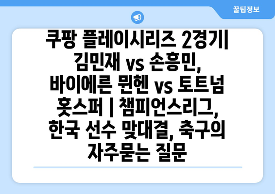 쿠팡 플레이시리즈 2경기| 김민재 vs 손흥민, 바이에른 뮌헨 vs 토트넘 홋스퍼 | 챔피언스리그, 한국 선수 맞대결, 축구