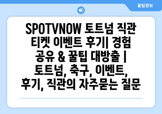 SPOTVNOW 토트넘 직관 티켓 이벤트 후기| 경험 공유 & 꿀팁 대방출 | 토트넘, 축구, 이벤트, 후기, 직관