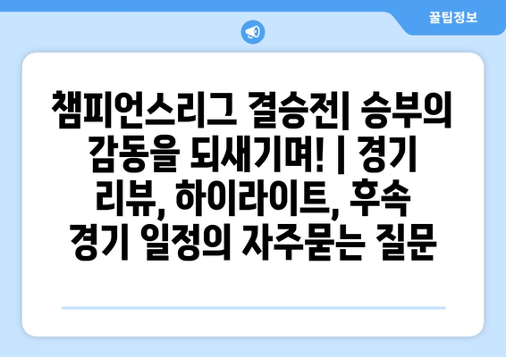 챔피언스리그 결승전| 승부의 감동을 되새기며! | 경기 리뷰, 하이라이트, 후속 경기 일정