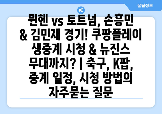 뮌헨 vs 토트넘, 손흥민 & 김민재 경기! 쿠팡플레이 생중계 시청 & 뉴진스 무대까지? | 축구, K팝, 중계 일정, 시청 방법