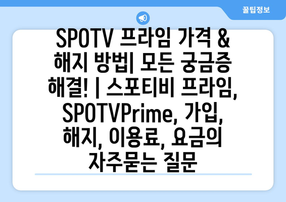 SPOTV 프라임 가격 & 해지 방법| 모든 궁금증 해결! | 스포티비 프라임, SPOTVPrime, 가입, 해지, 이용료, 요금