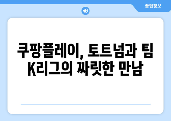 쿠팡플레이 토트넘 vs 팀 K리그 경기 생생 후기|  챔피언스리그 스타들의 매력을 느껴보다 | 토트넘, 팀 K리그, 쿠팡플레이, 축구