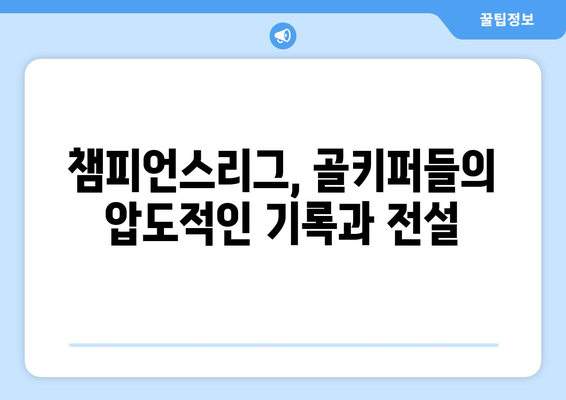 챔피언스리그 역사를 새로 쓴 골키퍼 레전드들| 경이로운 기록의 주인공들 | 챔피언스리그, 골키퍼, 기록, 레전드