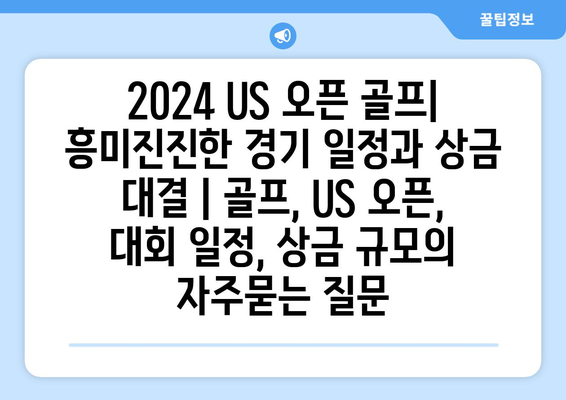 2024 US 오픈 골프| 흥미진진한 경기 일정과 상금 대결 | 골프, US 오픈, 대회 일정, 상금 규모