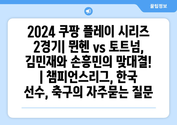 2024 쿠팡 플레이 시리즈 2경기| 뮌헨 vs 토트넘, 김민재와 손흥민의 맞대결! | 챔피언스리그, 한국 선수, 축구