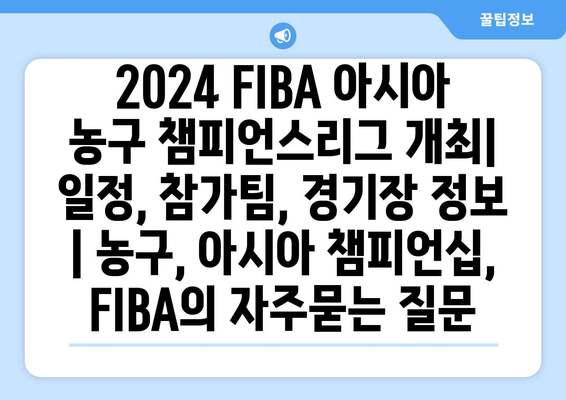 2024 FIBA 아시아 농구 챔피언스리그 개최| 일정, 참가팀, 경기장 정보 | 농구, 아시아 챔피언십, FIBA