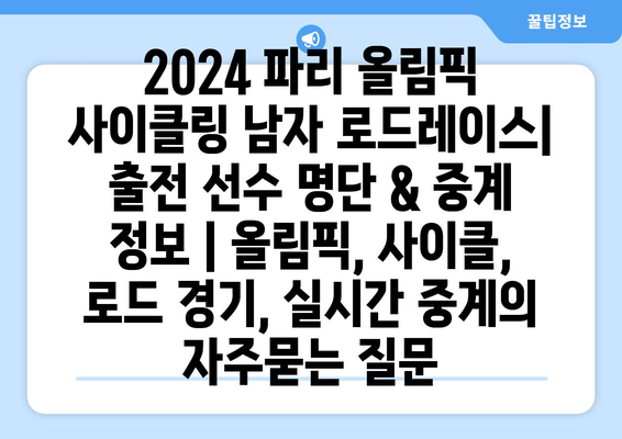 2024 파리 올림픽 사이클링 남자 로드레이스| 출전 선수 명단 & 중계 정보 | 올림픽, 사이클, 로드 경기, 실시간 중계