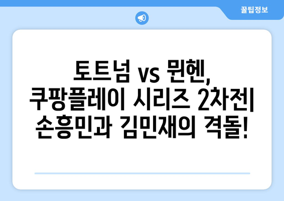 토트넘 뮌헨 경기 중계| 쿠팡플레이시리즈 2차전 손흥민 vs 김민재 |  하이라이트, 실시간 스코어, 분석