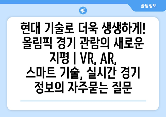 현대 기술로 더욱 생생하게! 올림픽 경기 관람의 새로운 지평 | VR, AR, 스마트 기술, 실시간 경기 정보