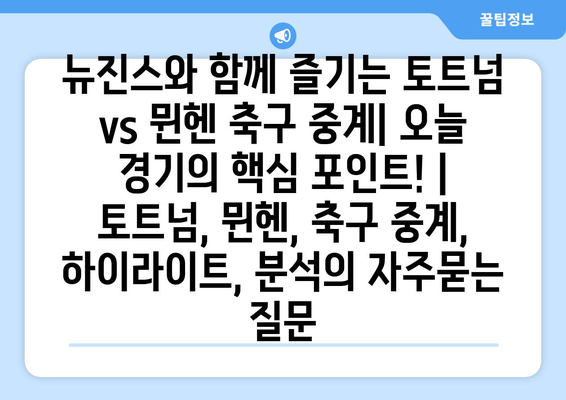 뉴진스와 함께 즐기는 토트넘 vs 뮌헨 축구 중계| 오늘 경기의 핵심 포인트! | 토트넘, 뮌헨, 축구 중계, 하이라이트, 분석