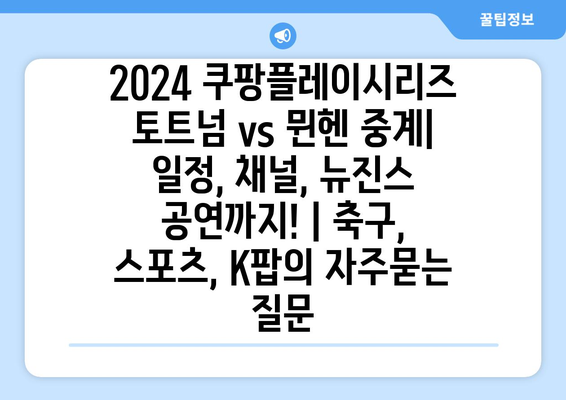 2024 쿠팡플레이시리즈 토트넘 vs 뮌헨 중계| 일정, 채널, 뉴진스 공연까지! | 축구, 스포츠, K팝