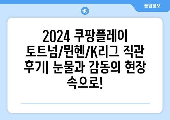 2024 쿠팡플레이 토트넘/뮌헨/K리그 직관 후기| 눈물과 감동의 현장 속으로! | 축구, 해외축구, 직관 경험, 쿠팡플레이