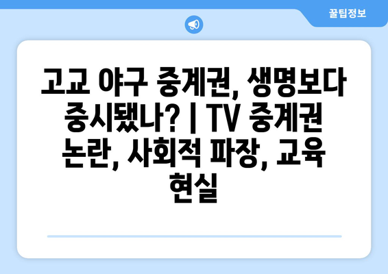 고교 야구 중계권, 생명보다 중시됐나? | TV 중계권 논란, 사회적 파장, 교육 현실