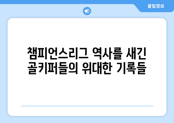 챔피언스리그 역사를 새로 쓴 골키퍼 레전드들| 경이로운 기록의 주인공들 | 챔피언스리그, 골키퍼, 기록, 레전드