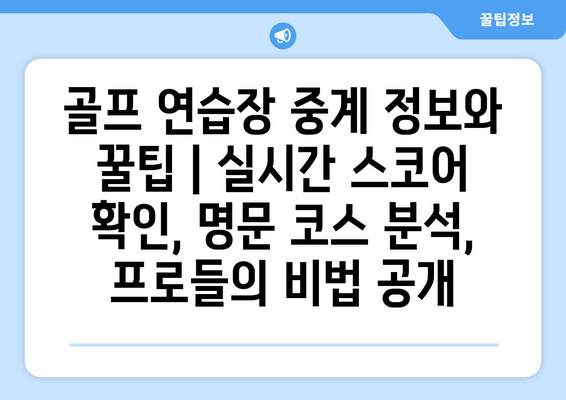 골프 연습장 중계 정보와 꿀팁 | 실시간 스코어 확인, 명문 코스 분석, 프로들의 비법 공개