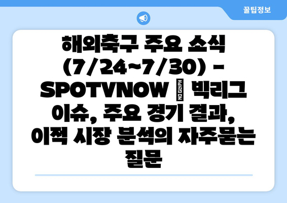 해외축구 주요 소식 (7/24~7/30) - SPOTVNOW | 빅리그 이슈, 주요 경기 결과, 이적 시장 분석