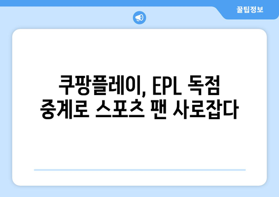 쿠팡플레이, EPL 독점 중계로 스포츠 팬 사로잡다 | 프리미어리그, 축구 중계, OTT, 스포츠 콘텐츠