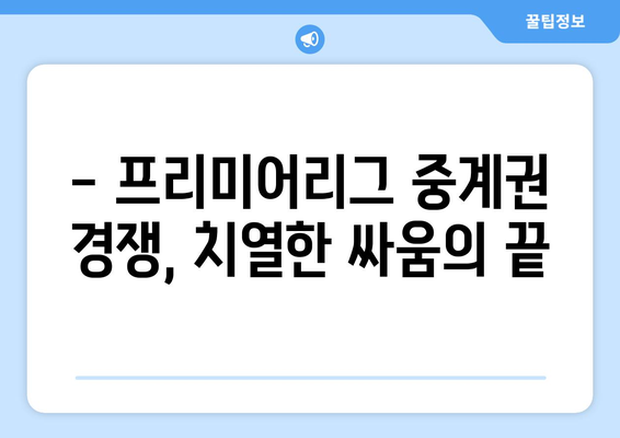 프리미어리그, 국내 11조 규모 중계권 계약 체결! | 스포츠 중계 시장, 새로운 국면 맞이하다