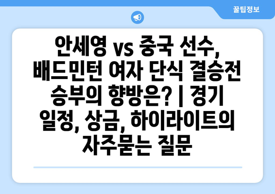 안세영 vs 중국 선수, 배드민턴 여자 단식 결승전 승부의 향방은? | 경기 일정, 상금, 하이라이트