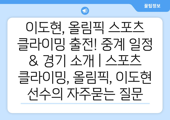 이도현, 올림픽 스포츠 클라이밍 출전! 중계 일정 & 경기 소개 | 스포츠 클라이밍, 올림픽, 이도현 선수