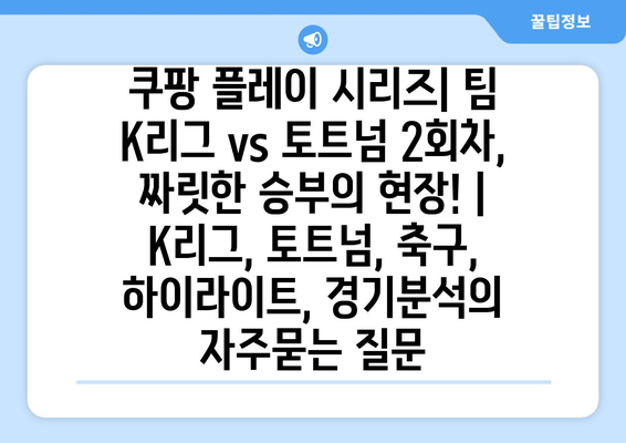 쿠팡 플레이 시리즈| 팀 K리그 vs 토트넘 2회차, 짜릿한 승부의 현장! | K리그, 토트넘, 축구, 하이라이트, 경기분석