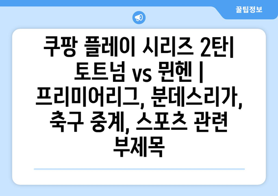 쿠팡 플레이 시리즈 2탄| 토트넘 vs 뮌헨 | 프리미어리그, 분데스리가, 축구 중계, 스포츠