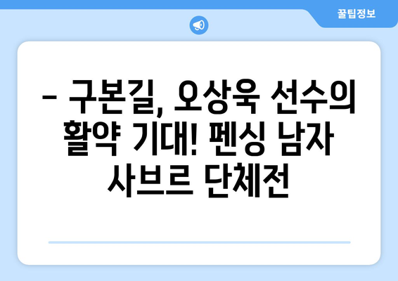 펜싱 남자 사브르 단체전 중계 시간 & 구본길, 오상욱 선수 소개 | 2023 세계선수권, 실시간 정보