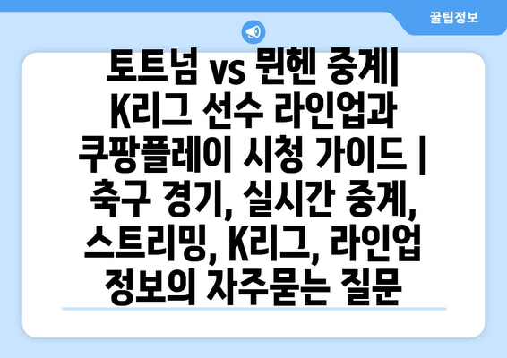 토트넘 vs 뮌헨 중계| K리그 선수 라인업과 쿠팡플레이 시청 가이드 | 축구 경기, 실시간 중계, 스트리밍, K리그, 라인업 정보