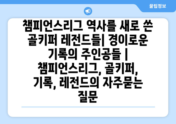 챔피언스리그 역사를 새로 쓴 골키퍼 레전드들| 경이로운 기록의 주인공들 | 챔피언스리그, 골키퍼, 기록, 레전드