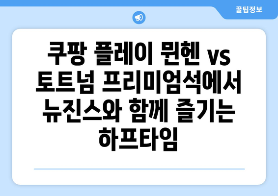 쿠팡 플레이 뮌헨 vs 토트넘 프리미엄석 WJ석에서 뉴진스와 함께 즐기는 하프타임 | 축구, K팝, 프리미엄 경기 관람