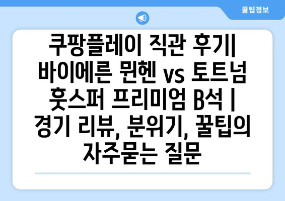 쿠팡플레이 직관 후기| 바이에른 뮌헨 vs 토트넘 훗스퍼 프리미엄 B석 | 경기 리뷰, 분위기, 꿀팁