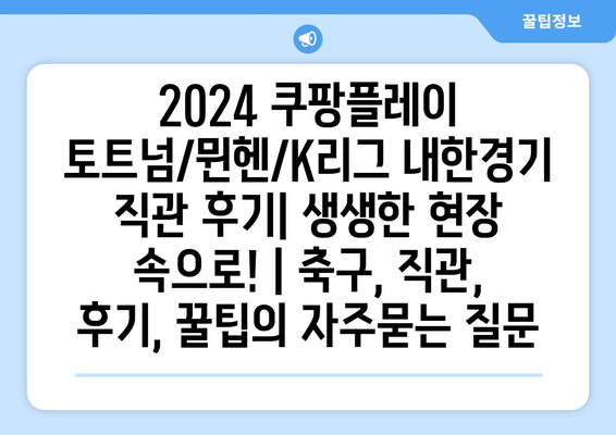 2024 쿠팡플레이 토트넘/뮌헨/K리그 내한경기 직관 후기| 생생한 현장 속으로! | 축구, 직관, 후기, 꿀팁