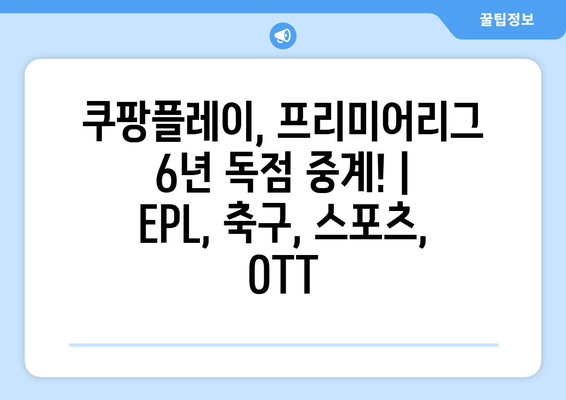 쿠팡플레이, 프리미어리그 6년 독점 중계! | EPL, 축구, 스포츠, OTT