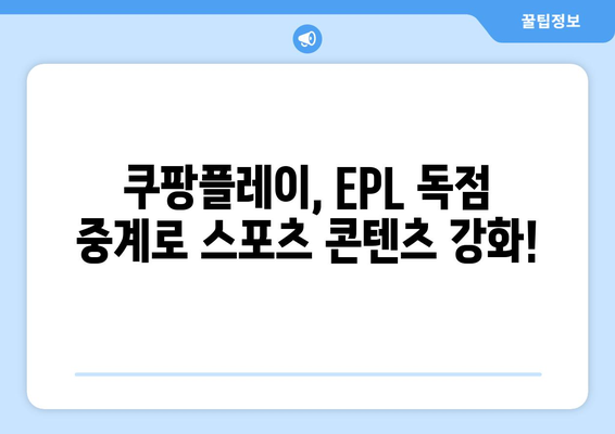 쿠팡플레이, 영국 프리미어리그 중계권 6년 독점! | EPL, 스포츠 중계, 실시간 경기 시청