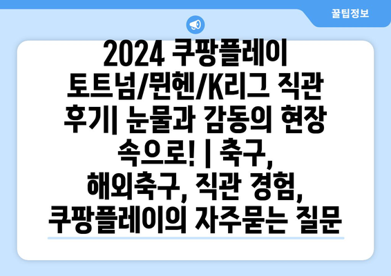 2024 쿠팡플레이 토트넘/뮌헨/K리그 직관 후기| 눈물과 감동의 현장 속으로! | 축구, 해외축구, 직관 경험, 쿠팡플레이