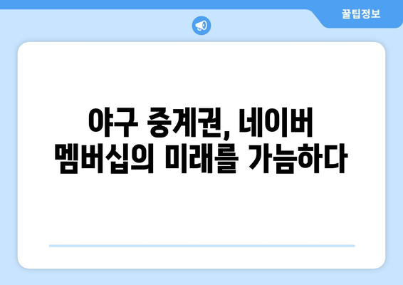 네이버 멤버십 좌절? 야구 중계권 갈등의 진실 | 네이버, 멤버십, 야구, 중계권, 갈등, 분석