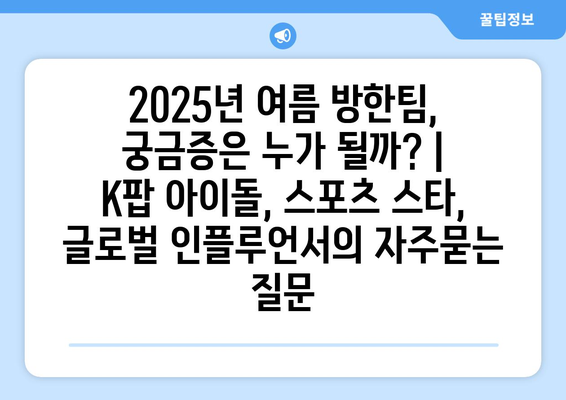 2025년 여름 방한팀, 궁금증은 누가 될까? |  K팝 아이돌, 스포츠 스타, 글로벌 인플루언서