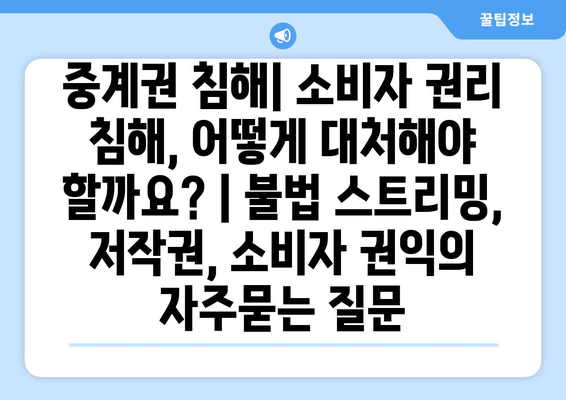 중계권 침해| 소비자 권리 침해, 어떻게 대처해야 할까요? | 불법 스트리밍, 저작권, 소비자 권익