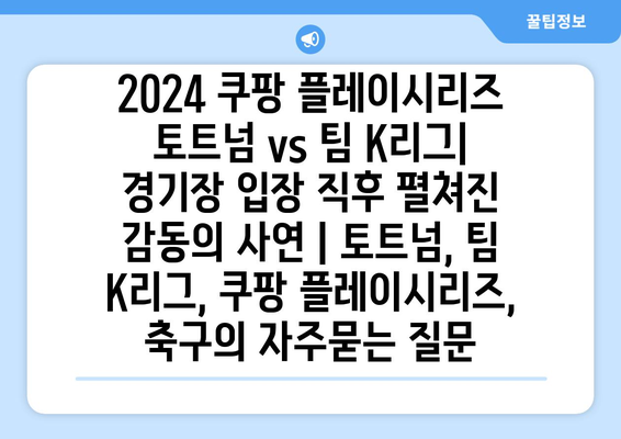 2024 쿠팡 플레이시리즈 토트넘 vs 팀 K리그| 경기장 입장 직후 펼쳐진 감동의 사연 | 토트넘, 팀 K리그, 쿠팡 플레이시리즈, 축구