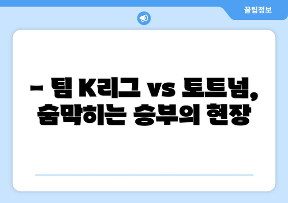 쿠팡 플레이 시리즈| 팀 K리그 vs 토트넘 2회차, 짜릿한 승부의 현장! | K리그, 토트넘, 축구, 하이라이트, 경기분석