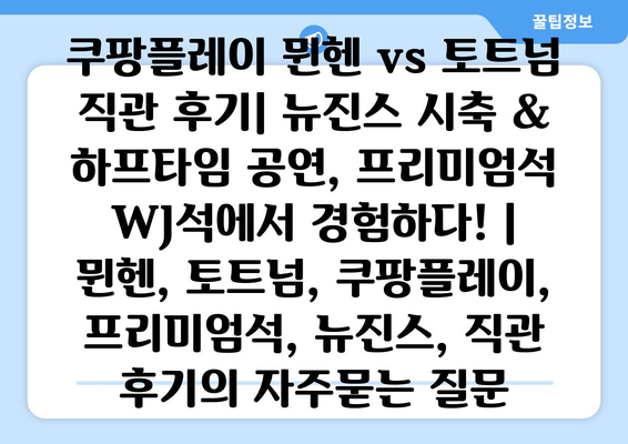 쿠팡플레이 뮌헨 vs 토트넘 직관 후기| 뉴진스 시축 & 하프타임 공연, 프리미엄석 WJ석에서 경험하다! | 뮌헨, 토트넘, 쿠팡플레이, 프리미엄석, 뉴진스, 직관 후기