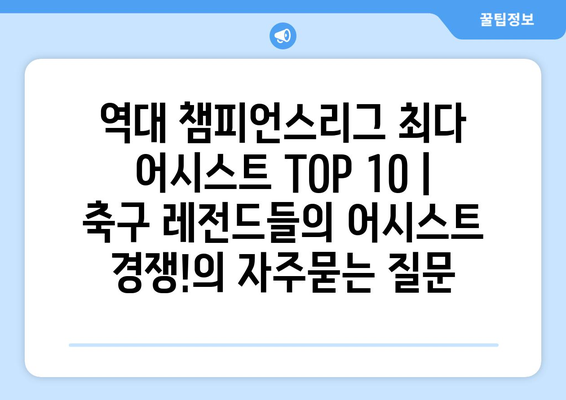 역대 챔피언스리그 최다 어시스트 TOP 10 | 축구 레전드들의 어시스트 경쟁!