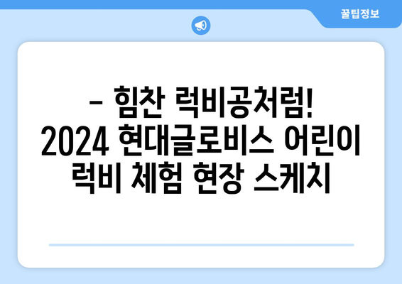 2024 현대글로비스 어린이 럭비 체험 현장 생생 중계 | 현장 분위기, 참가 어린이 인터뷰, 럭비의 매력