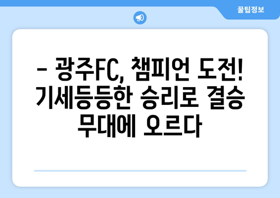 광주FC, 코리아컵 준결승 성남 격파! 챔피언 도전, 기세등등 | 광주FC, 코리아컵, 준결승, 성남, 승리, 챔피언