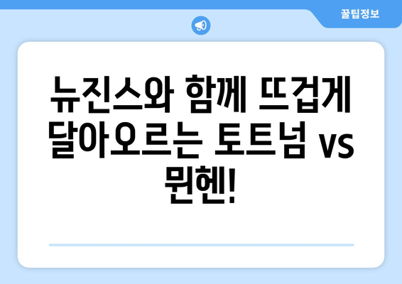 뉴진스와 함께 즐기는 토트넘 vs 뮌헨 축구 중계| 오늘 경기의 핵심 포인트! | 토트넘, 뮌헨, 축구 중계, 하이라이트, 분석