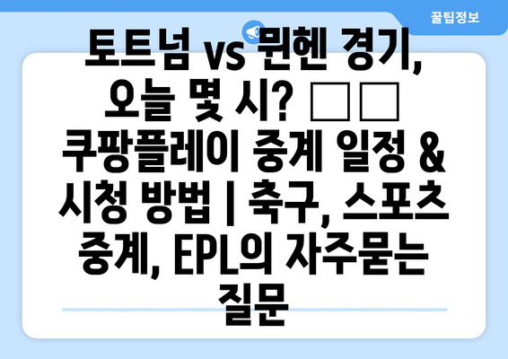 토트넘 vs 뮌헨 경기, 오늘 몇 시? ⚽️ 쿠팡플레이 중계 일정 & 시청 방법 | 축구, 스포츠 중계, EPL