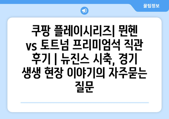 쿠팡 플레이시리즈| 뮌헨 vs 토트넘 프리미엄석 직관 후기 | 뉴진스 시축, 경기 생생 현장 이야기