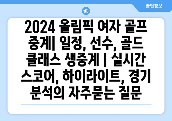 2024 올림픽 여자 골프 중계| 일정, 선수, 골드 클래스 생중계 | 실시간 스코어, 하이라이트, 경기 분석