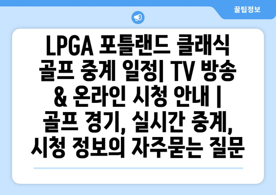 LPGA 포틀랜드 클래식 골프 중계 일정| TV 방송 & 온라인 시청 안내 | 골프 경기, 실시간 중계, 시청 정보