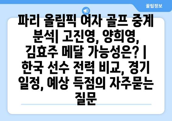 파리 올림픽 여자 골프 중계 분석| 고진영, 양희영, 김효주 메달 가능성은? |  한국 선수 전력 비교, 경기 일정, 예상 득점